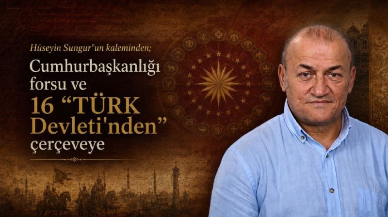 Hüseyin Sungur’un kaleminden; Cumhurbaşkanlığı forsu ve 16 “TÜRK Devleti’nden