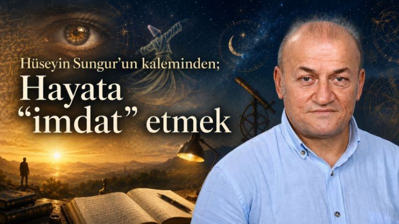 Hüseyin Sungur’un kaleminden; Hayata “imdat” etmek
