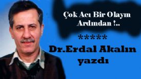 Dr.Erdal AKALN  yazdı. Çok Acı Bir Olayın Ardından !..