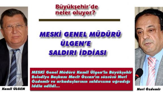 MESKİ GENEL MÜDÜRÜ ÜLGEN’E SALDIRI İDDİASI