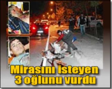 �lmeden �nce miras�n� isteyen 3 o�lunu vurdu 