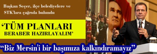 SE�ER: �HEP�M�Z MERS�N ORTAK PAYDASINDA BULU�UP, MERS�N�� KALKINDIRMAK ZORUNDAYIZ�