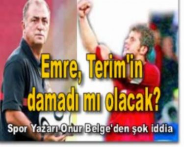 Emre, Terim’in damad� m� olacak?