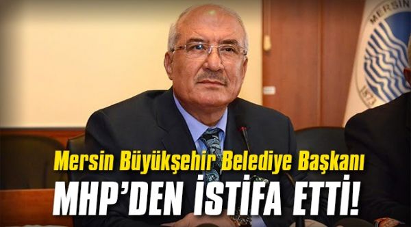 Mersin Büyükşehir Belediye Başkanı partisi MHP’den istifa etti