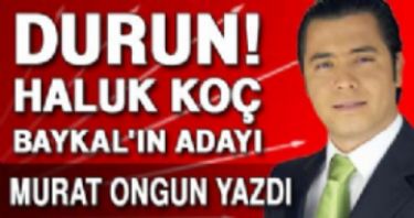 DURUN! HALUK KO� BAYKAL’IN ADAYI