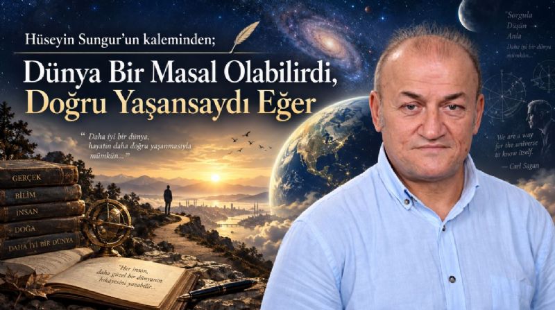 Hüseyin Sungur’un kaleminden; Dünya Bir Masal Olabilirdi, Doğru Yaşansaydı Eğer