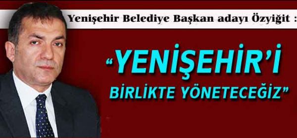 �zyi�it: �Yeni�ehir�i birlikte y�netece�iz