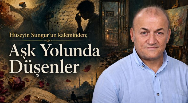 Hüseyin Sungur’un kaleminden; Aşk Yolunda Düşenler
