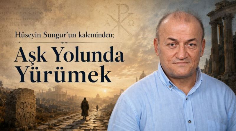 Hüseyin Sungur’un kaleminden; Aşk Yolunda Yürümek